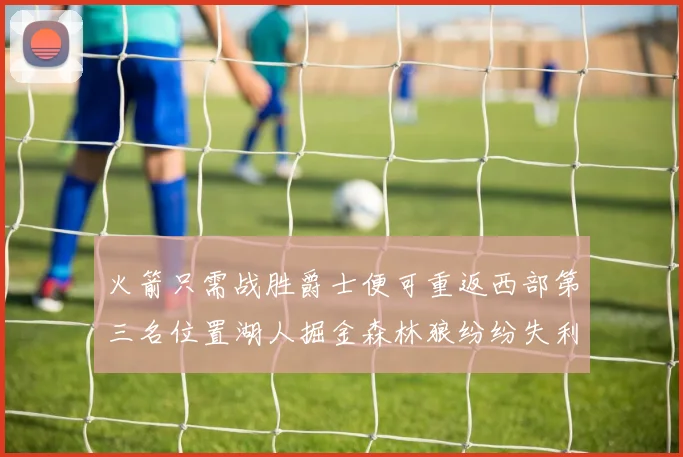 火箭只需战胜爵士便可重返西部第三名位置湖人掘金森林狼纷纷失利