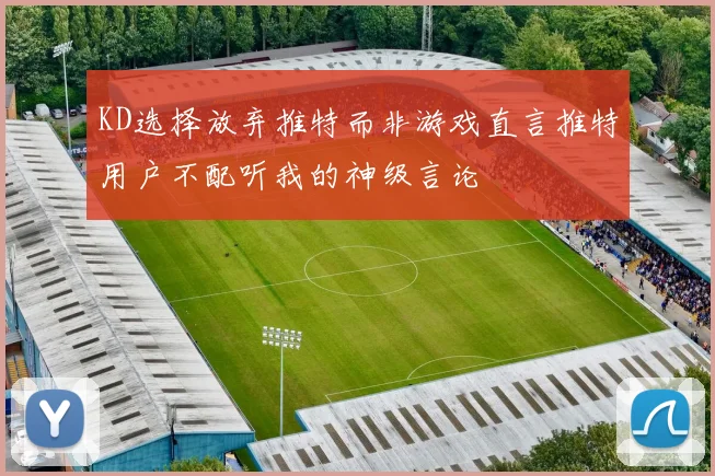 KD选择放弃推特而非游戏直言推特用户不配听我的神级言论