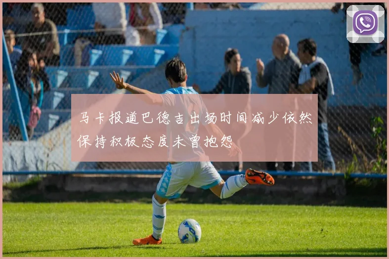 马卡报道巴德吉出场时间减少依然保持积极态度未曾抱怨