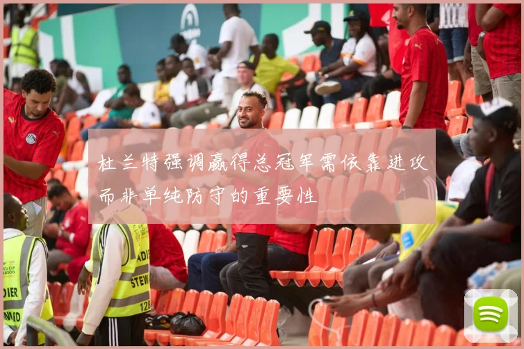 杜兰特强调赢得总冠军需依靠进攻而非单纯防守的重要性