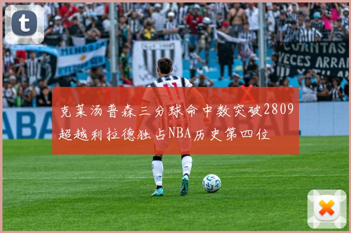 克莱汤普森三分球命中数突破2809超越利拉德独占NBA历史第四位