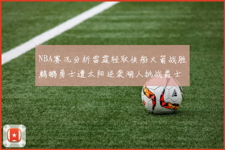 NBA赛况分析雷霆轻取快船火箭战胜鹈鹕勇士遭太阳逆袭湖人挑战爵士艰难